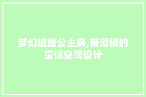 梦幻城堡公主房,带滑梯的童话空间设计