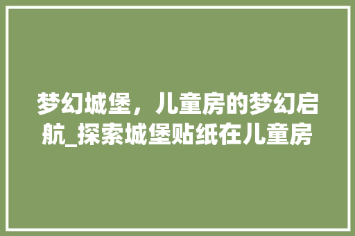 梦幻城堡，儿童房的梦幻启航_探索城堡贴纸在儿童房设计中的魔法魅力