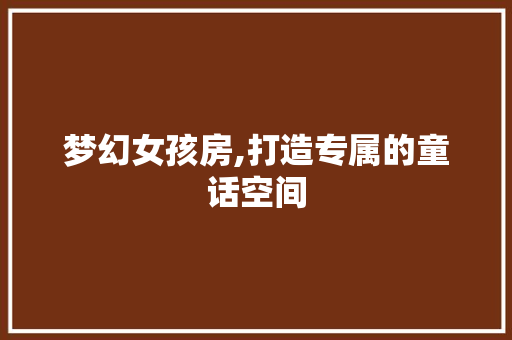梦幻女孩房,打造专属的童话空间