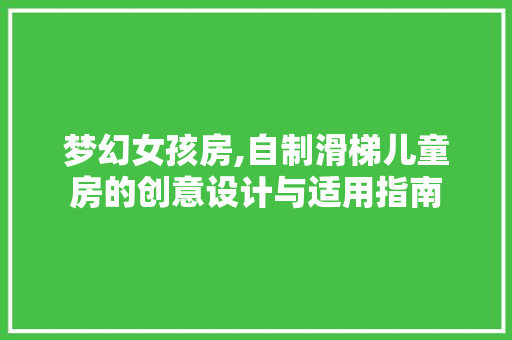 梦幻女孩房,自制滑梯儿童房的创意设计与适用指南