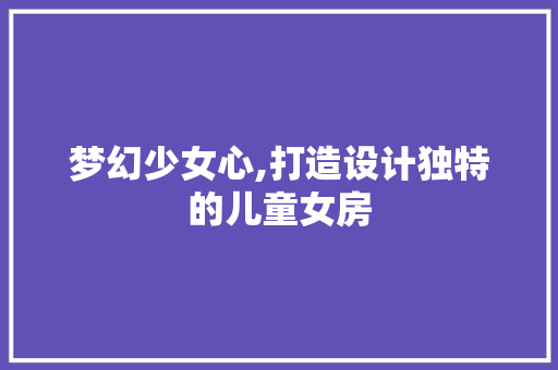 梦幻少女心,打造设计独特的儿童女房