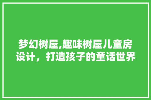 梦幻树屋,趣味树屋儿童房设计，打造孩子的童话世界