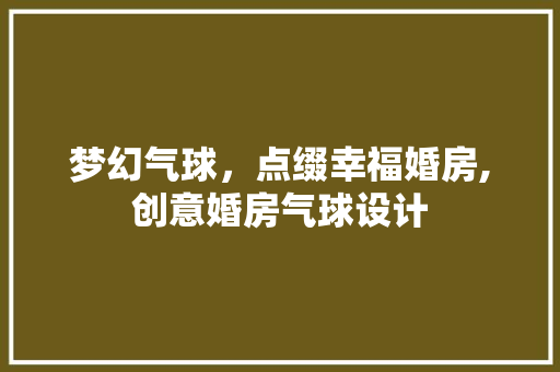 梦幻气球，点缀幸福婚房,创意婚房气球设计