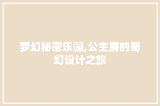 梦幻秘密乐园,公主房的奇幻设计之旅