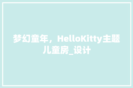 梦幻童年，HelloKitty主题儿童房_设计
