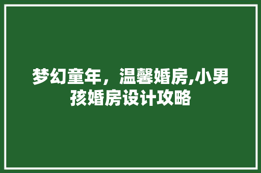 梦幻童年，温馨婚房,小男孩婚房设计攻略