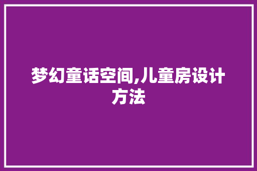 梦幻童话空间,儿童房设计方法