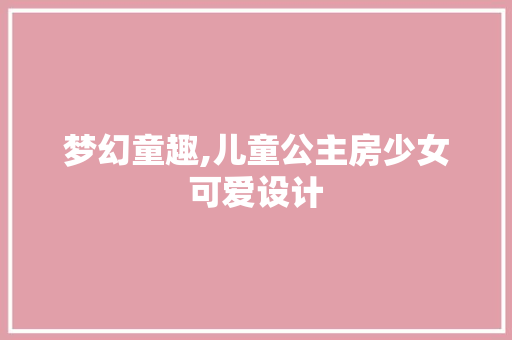 梦幻童趣,儿童公主房少女可爱设计