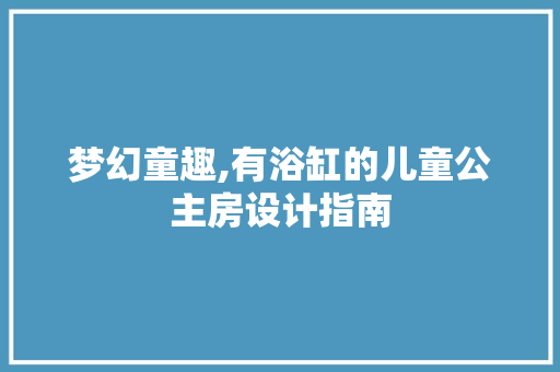 梦幻童趣,有浴缸的儿童公主房设计指南