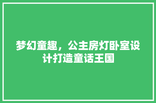 梦幻童趣，公主房灯卧室设计打造童话王国