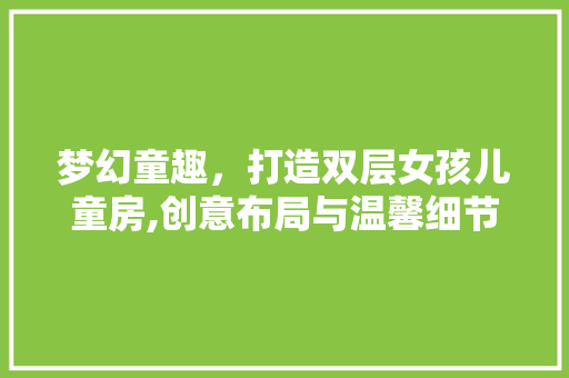 梦幻童趣，打造双层女孩儿童房,创意布局与温馨细节