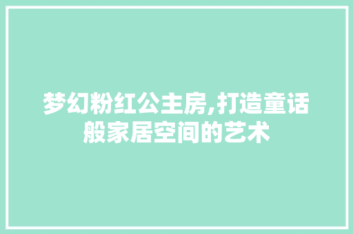 梦幻粉红公主房,打造童话般家居空间的艺术
