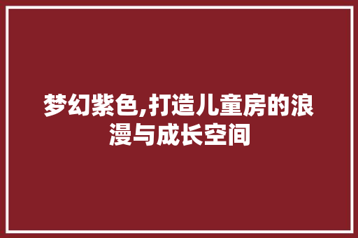 梦幻紫色,打造儿童房的浪漫与成长空间