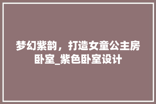 梦幻紫韵，打造女童公主房卧室_紫色卧室设计