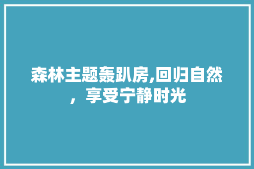 森林主题轰趴房,回归自然，享受宁静时光