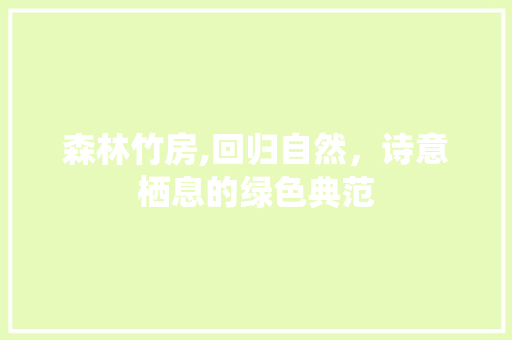 森林竹房,回归自然，诗意栖息的绿色典范