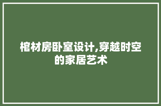 棺材房卧室设计,穿越时空的家居艺术
