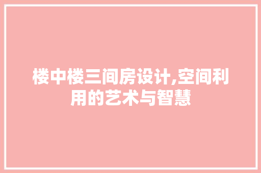 楼中楼三间房设计,空间利用的艺术与智慧