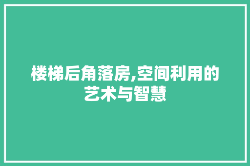 楼梯后角落房,空间利用的艺术与智慧
