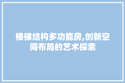 楼梯结构多功能房,创新空间布局的艺术探索