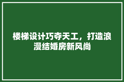 楼梯设计巧夺天工，打造浪漫结婚房新风尚