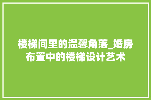 楼梯间里的温馨角落_婚房布置中的楼梯设计艺术