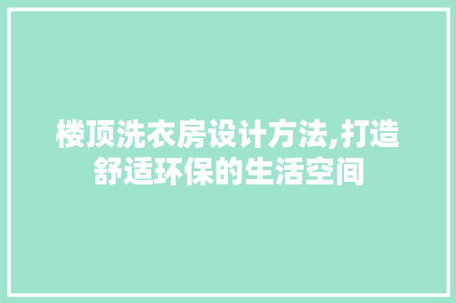 楼顶洗衣房设计方法,打造舒适环保的生活空间