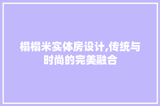 榻榻米实体房设计,传统与时尚的完美融合