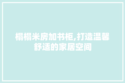 榻榻米房加书柜,打造温馨舒适的家居空间