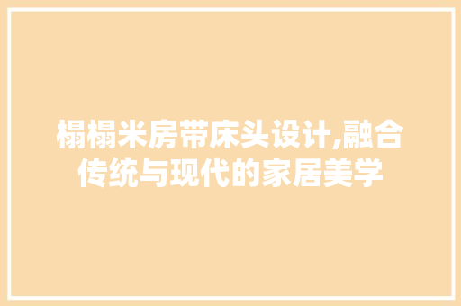 榻榻米房带床头设计,融合传统与现代的家居美学