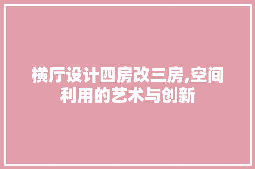 横厅设计四房改三房,空间利用的艺术与创新