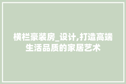 横栏豪装房_设计,打造高端生活品质的家居艺术