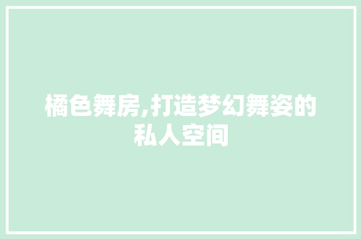 橘色舞房,打造梦幻舞姿的私人空间