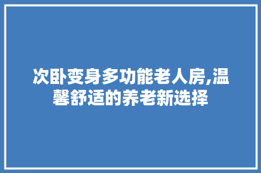 次卧变身多功能老人房,温馨舒适的养老新选择