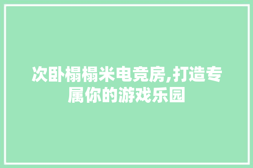 次卧榻榻米电竞房,打造专属你的游戏乐园