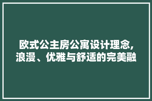 欧式公主房公寓设计理念,浪漫、优雅与舒适的完美融合