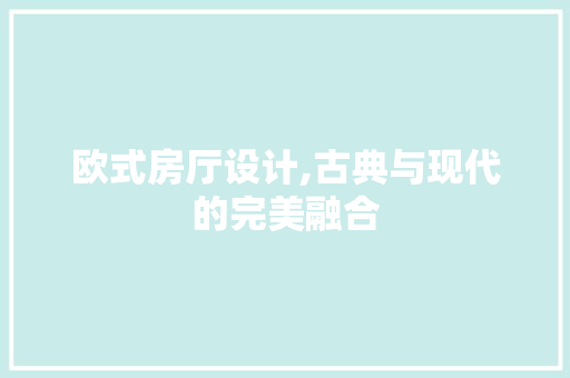 欧式房厅设计,古典与现代的完美融合