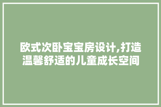 欧式次卧宝宝房设计,打造温馨舒适的儿童成长空间