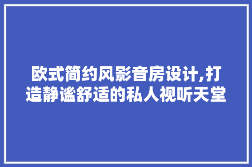 欧式简约风影音房设计,打造静谧舒适的私人视听天堂