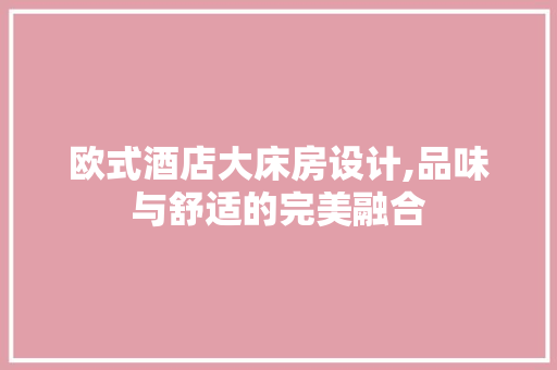 欧式酒店大床房设计,品味与舒适的完美融合