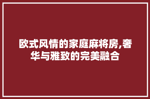 欧式风情的家庭麻将房,奢华与雅致的完美融合