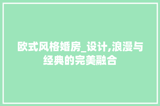欧式风格婚房_设计,浪漫与经典的完美融合