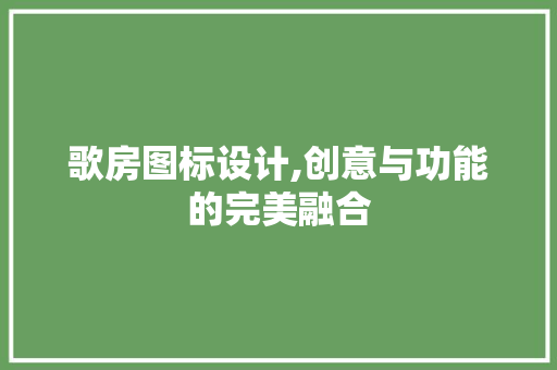 歌房图标设计,创意与功能的完美融合