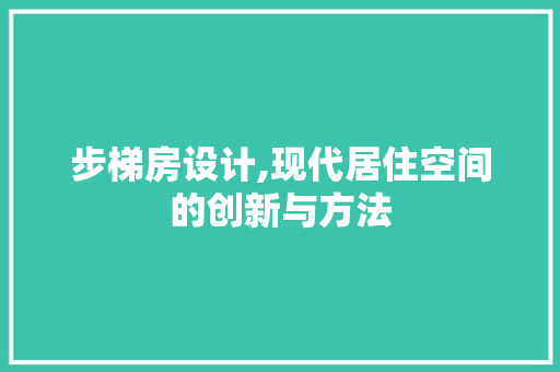 步梯房设计,现代居住空间的创新与方法