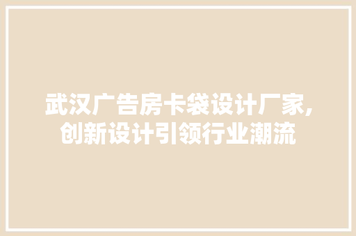 武汉广告房卡袋设计厂家,创新设计引领行业潮流