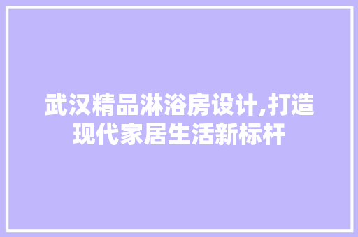武汉精品淋浴房设计,打造现代家居生活新标杆