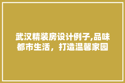 武汉精装房设计例子,品味都市生活，打造温馨家园