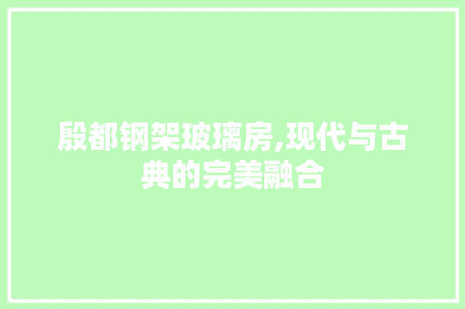殷都钢架玻璃房,现代与古典的完美融合