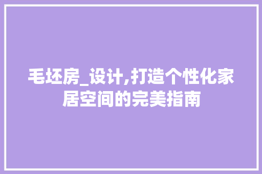 毛坯房_设计,打造个性化家居空间的完美指南