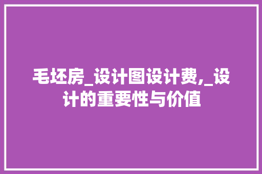 毛坯房_设计图设计费,_设计的重要性与价值